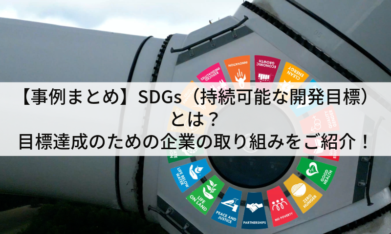 【事例まとめ】SDGs（持続可能な開発目標）とは？目標達成のための企業の取り組みをご紹介！