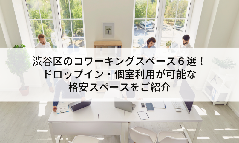 渋谷区のコワーキングスペース６選！ドロップイン・個室利用が可能な格安スペースをご紹介