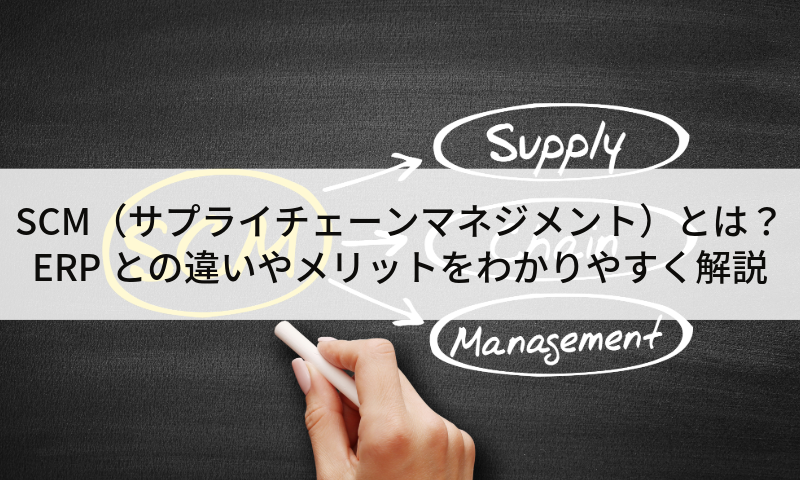 SCM（サプライチェーンマネジメント）とは？ERPとの違いやメリットをわかりやすく解説