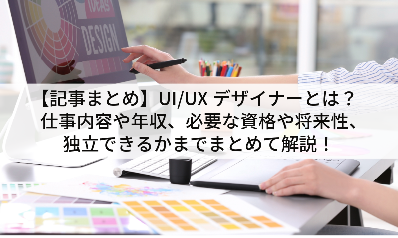 【記事まとめ】UI/UXデザイナーとは？仕事内容や年収、必要な資格や将来性、独立できるかまでまとめて解説！