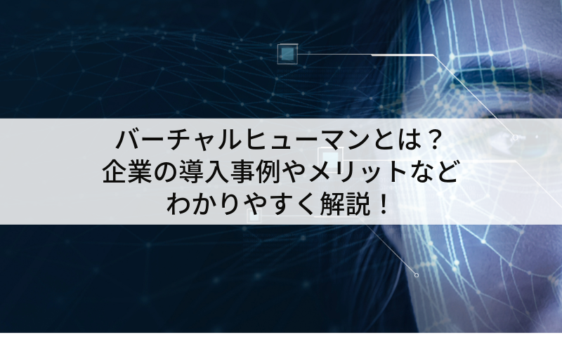 バーチャルヒューマンとは?企業の導入事例やメリットなどわかりやすく解説!