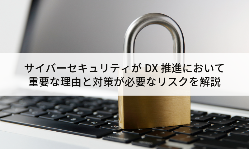 サイバーセキュリティがDX推進において重要な理由と対策が必要なリスクを解説