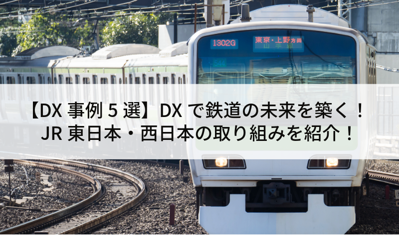 【DX事例5選】DXで鉄道の未来を築く！JR東日本・西日本の取り組みを紹介！