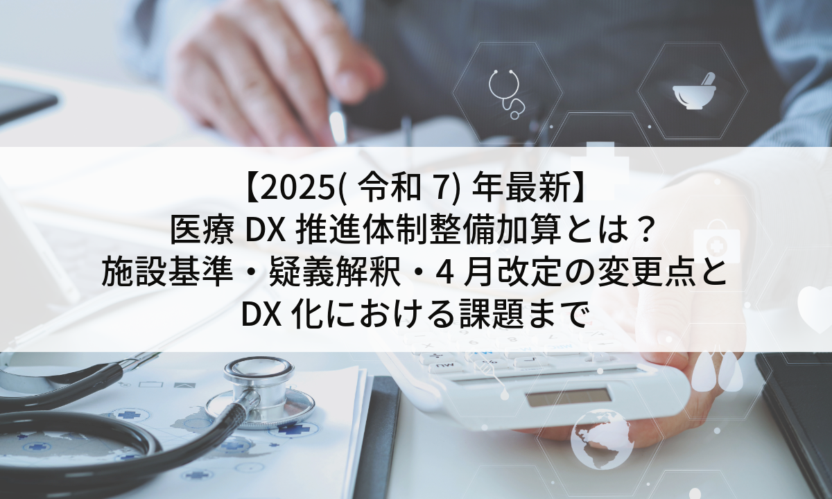 【2025(令和7)年最新】医療DX推進体制整備加算とは？｜施設基準・疑義解釈・4月改定の変更点とDX化における課題まで