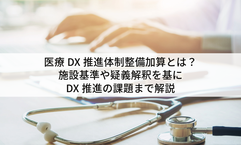 医療DX推進体制整備加算とは？施設基準や疑義解釈を基にDX推進の課題まで解説