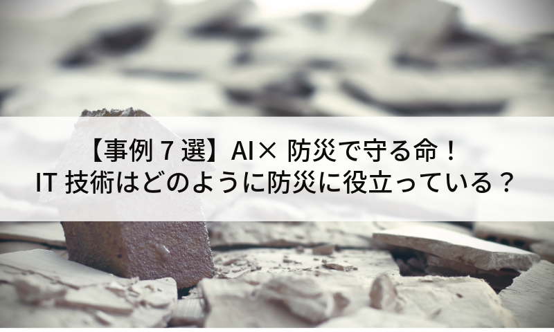 【事例7選】AI×防災で守る命！IT技術はどのように防災に役立っている？