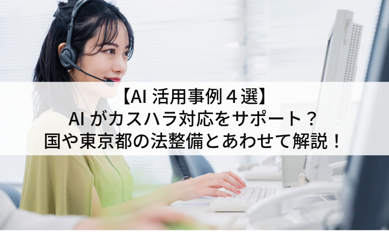 【AI活用事例４選】AIがカスハラ対応をサポート？国や東京都の法整備とあわせて解説！