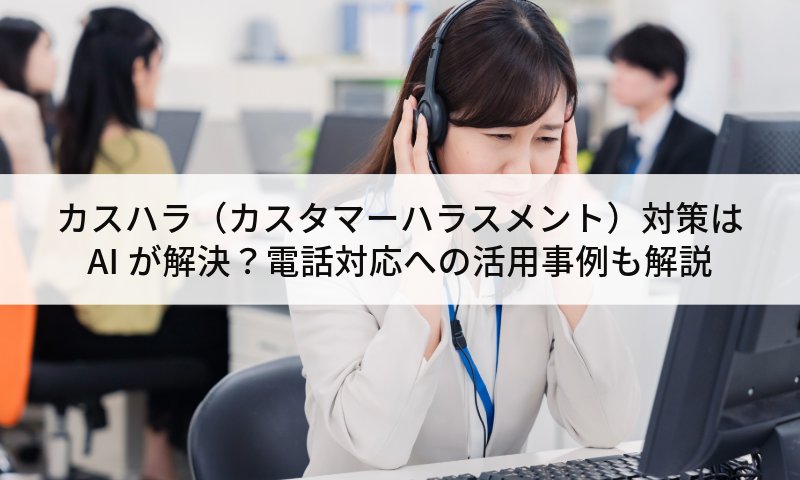 カスハラ（カスタマーハラスメント）対策はAIが解決？電話対応への活用事例も解説