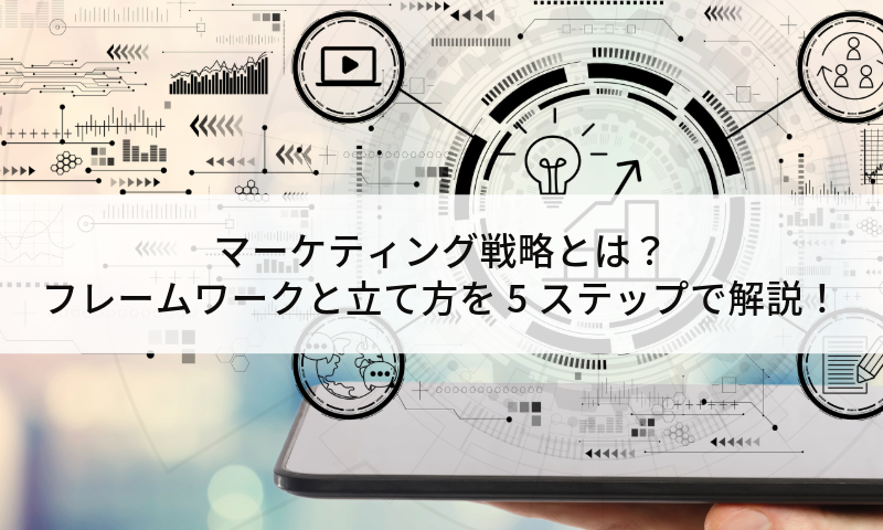 マーケティング戦略とは？フレームワークと立て方を5ステップで解説！