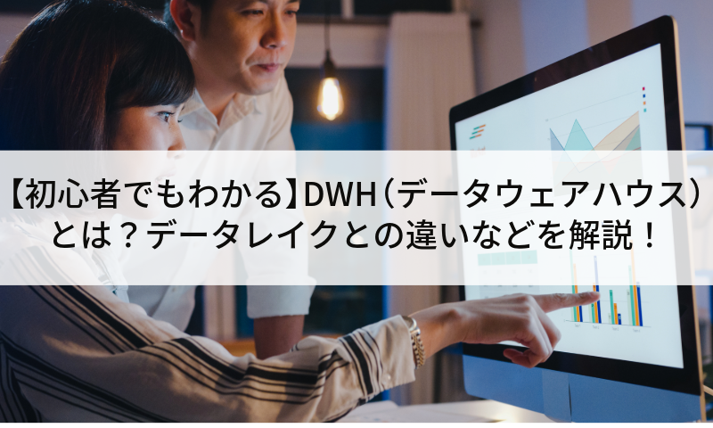 【初心者でもわかる】DWH（データウェアハウス）とは？データレイクとの違いなどを解説！