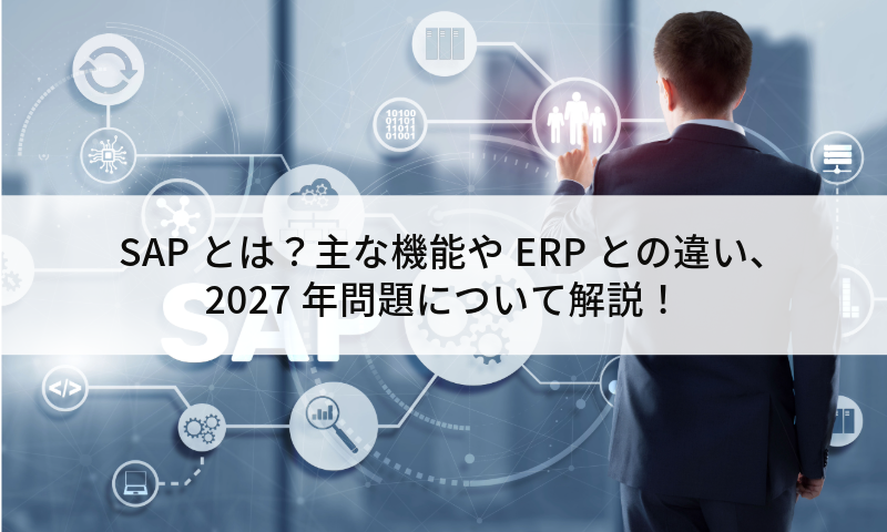 SAPとは？主な機能やERPとの違い、2027年問題について解説！