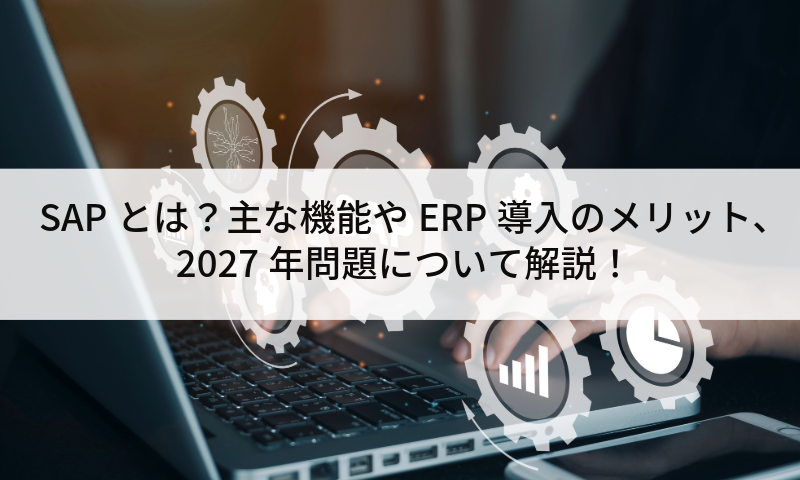 SAPとは？主な機能やERP導入のメリット、2027年問題について解説！