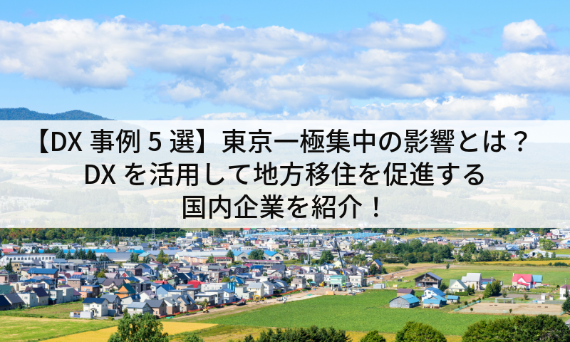 【DX事例5選】東京一極集中の影響とは？DXを活用して地方移住を促進する国内企業を紹介！