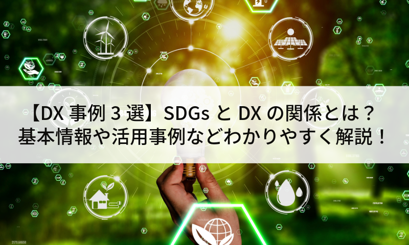 【DX事例3選】SDGsとDXの関係とは？基本情報や活用事例などわかりやすく解説！