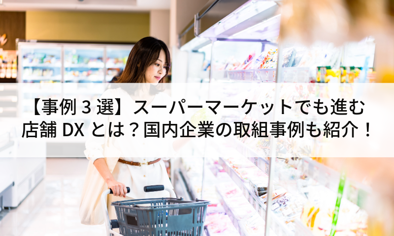 【事例3選】スーパーマーケットでも進む店舗DXとは?国内企業の取組事例も紹介!