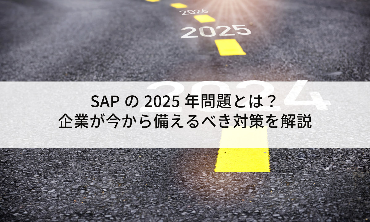 SAPの2025年問題とは？企業が今から備えるべき対策を解説