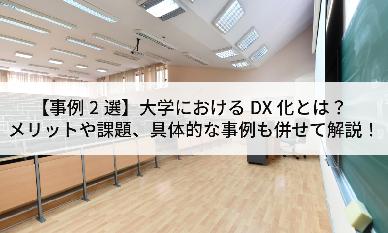 【事例2選】大学におけるDX化とは？メリットや課題、具体的な事例も併せて解説！