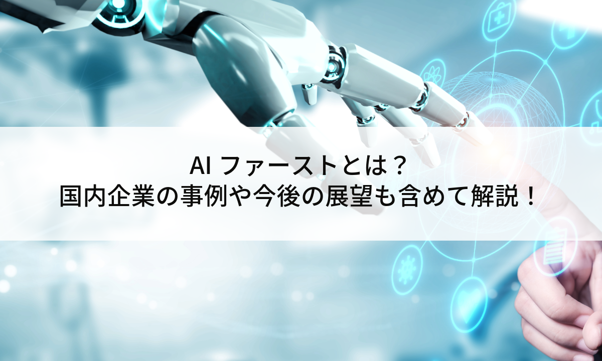 ​​AIファーストとは？国内企業の事例や今後の展望も含めて解説！​