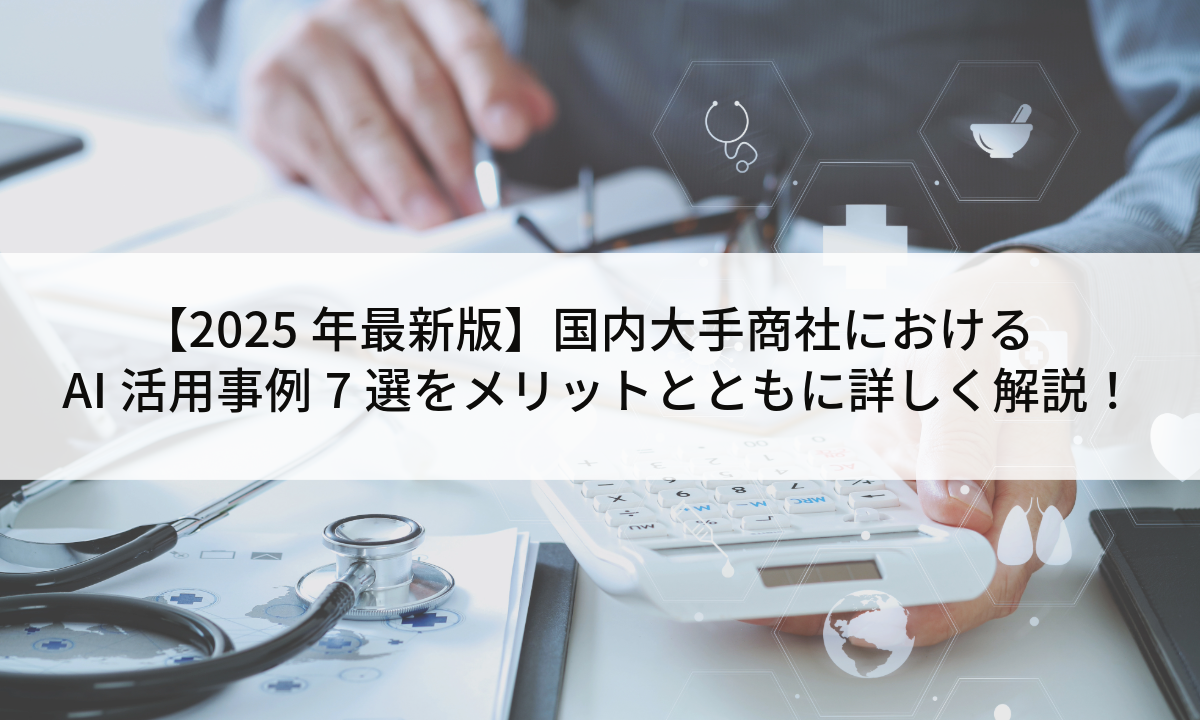 【2025年最新版】国内大手商社におけるAI活用事例7選をメリットとともに詳しく解説！