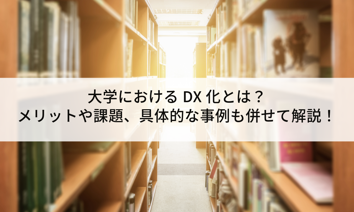 大学におけるDX化とは？メリットや課題、具体的な事例も併せて解説！