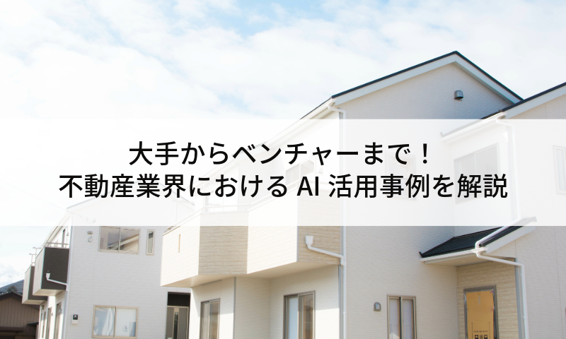 大手からベンチャーまで！不動産業界におけるAI活用事例を解説