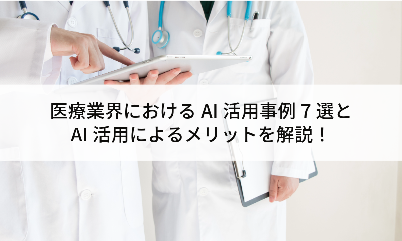 医療業界におけるAI活用事例7選とAI活用によるメリットを解説！