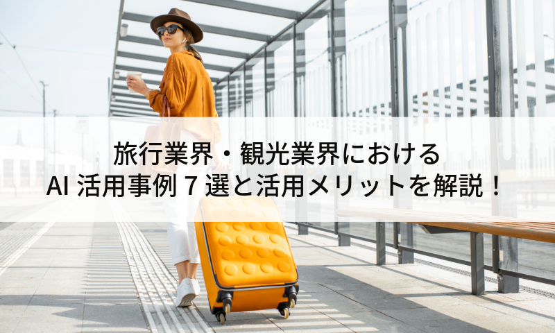 旅行業界・観光業界におけるAI活用事例7選と活用メリットを解説！