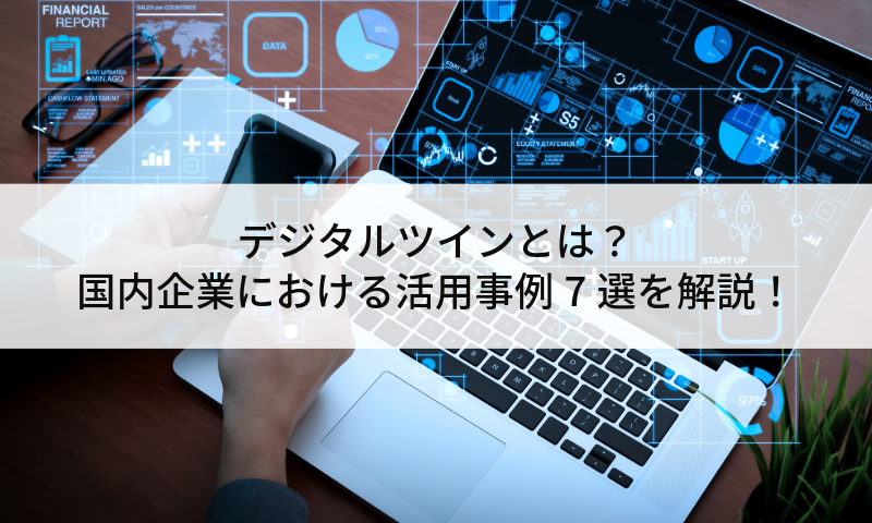 デジタルツインとは？国内企業における活用事例7選を解説！