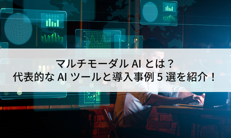 マルチモーダルAIとは？代表的なAIツールと導入事例5選を紹介！