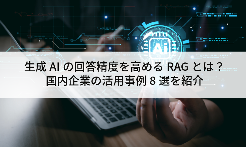 生成AIの回答精度を高めるRAGとは?国内企業の活用事例8選を紹介