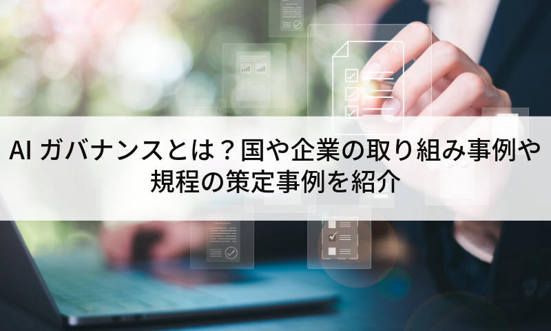 AIガバナンスとは?国や企業の取り組み事例や規程の策定事例を紹介